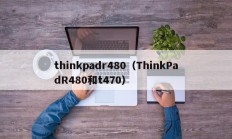 thinkpadr480（ThinkPadR480和t470）