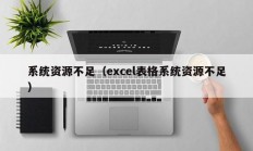 系统资源不足（excel表格系统资源不足）