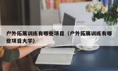 户外拓展训练有哪些项目（户外拓展训练有哪些项目大学）