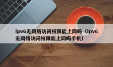 ipv6无网络访问权限能上网吗（ipv6无网络访问权限能上网吗手机）