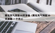 黄石天气预报30天准确（黄石天气预报30天准确 一个月1）