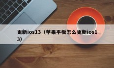 更新ios13（苹果平板怎么更新ios13）