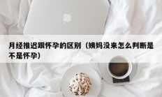 月经推迟跟怀孕的区别（姨妈没来怎么判断是不是怀孕）