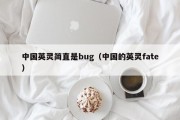 中国英灵简直是bug（中国的英灵fate）