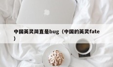 中国英灵简直是bug（中国的英灵fate）