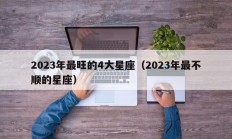 2023年最旺的4大星座（2023年最不顺的星座）