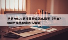 兄弟7080d更换墨粉盒怎么清零（兄弟7080更换墨粉盒怎么清零）