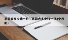 恶霸犬多少钱一只（恶霸犬多少钱一只3个月的）