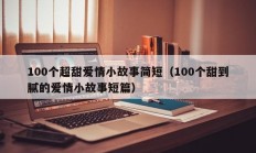 100个超甜爱情小故事简短（100个甜到腻的爱情小故事短篇）