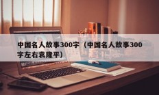 中国名人故事300字（中国名人故事300字左右袁隆平）