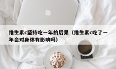 维生素c坚持吃一年的后果（维生素c吃了一年会对身体有影响吗）