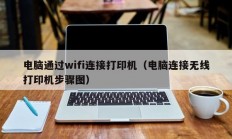 电脑通过wifi连接打印机（电脑连接无线打印机步骤图）