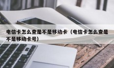 电信卡怎么查是不是移动卡（电信卡怎么查是不是移动卡号）