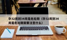 孕32周到34周是危险期（孕32周到34周是危险期需要注意什么）