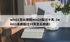 win11怎么退回win10超过十天（win11系统超过10天怎么回退）